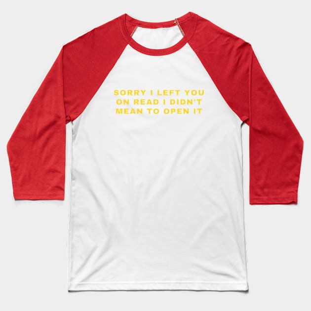 SORRY I LEFT YOU ON READ I DIDN'T MEAN TO OPEN IT Baseball T-Shirt by cloudviewv2